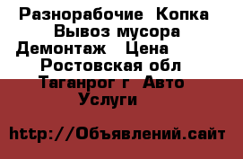 Разнорабочие .Копка .Вывоз мусора.Демонтаж › Цена ­ 300 - Ростовская обл., Таганрог г. Авто » Услуги   